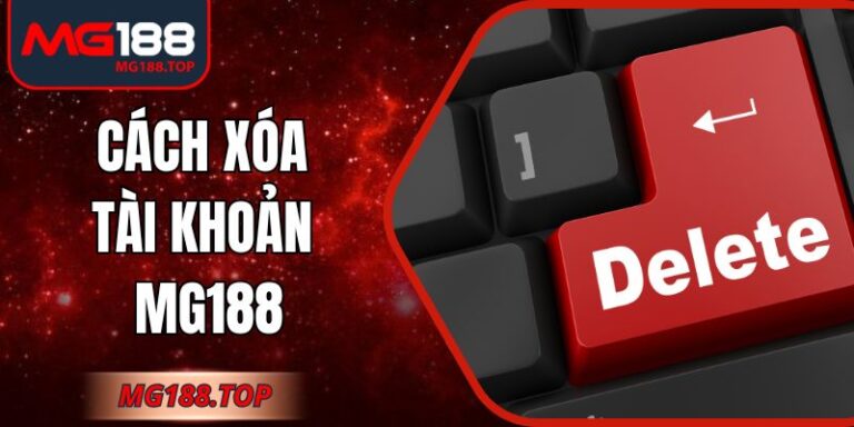 Cách Xóa Tài Khoản Mg188 Chi Tiết Và Chuẩn Quy Trình