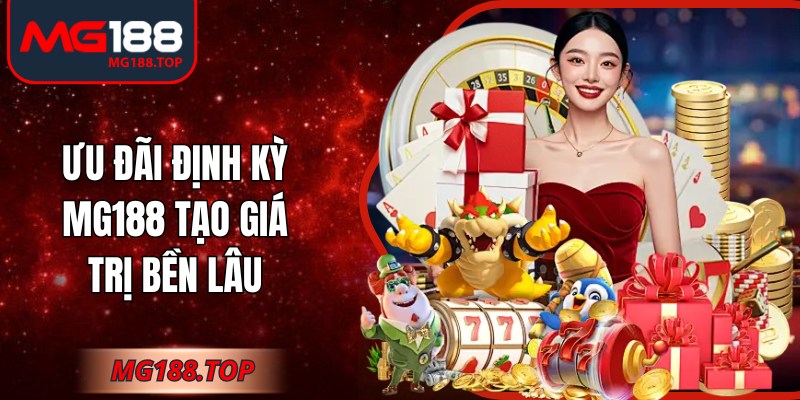 Ưu đãi định kỳ Mg188 tạo giá trị bền lâu